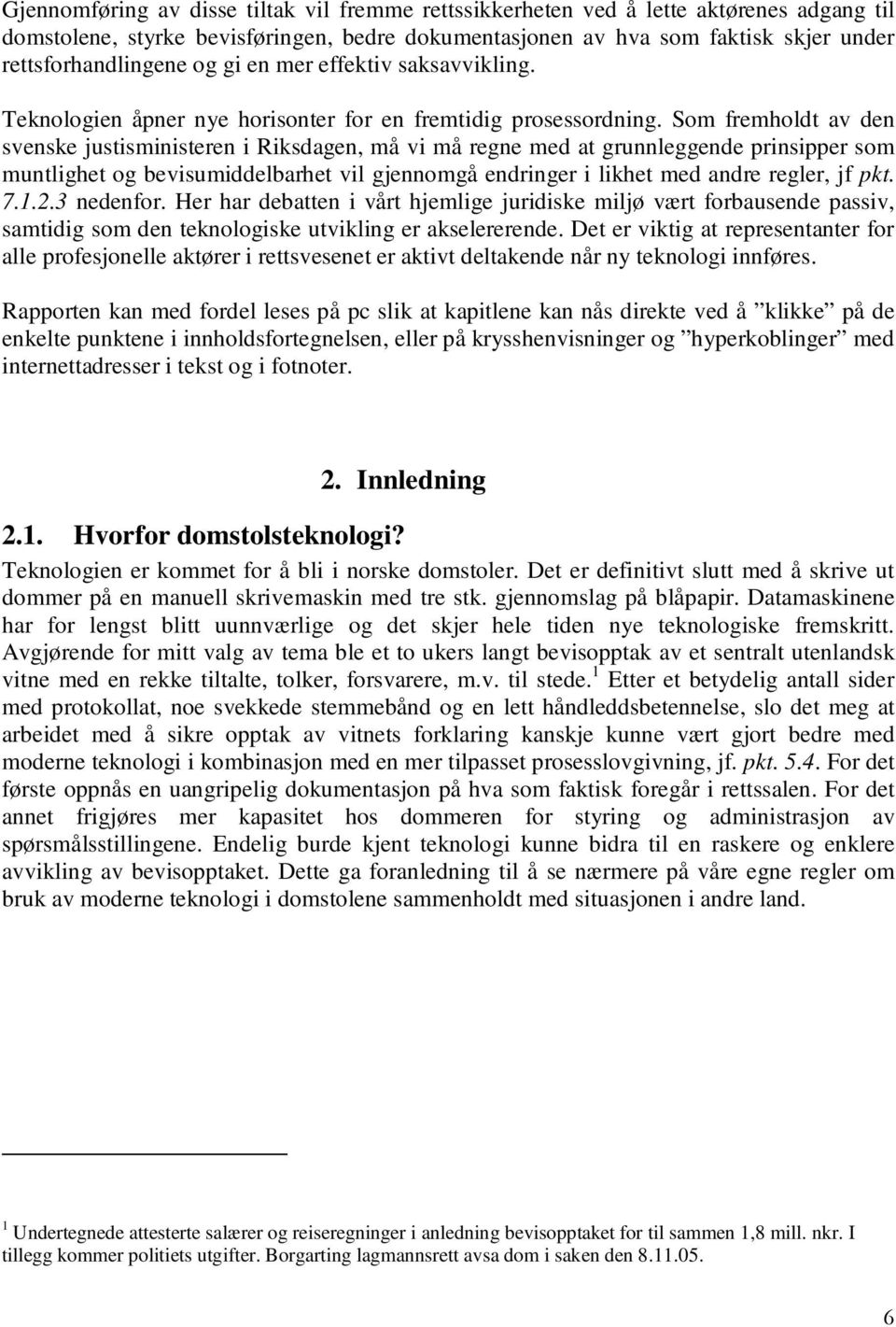 Som fremholdt av den svenske justisministeren i Riksdagen, må vi må regne med at grunnleggende prinsipper som muntlighet og bevisumiddelbarhet vil gjennomgå endringer i likhet med andre regler, jf