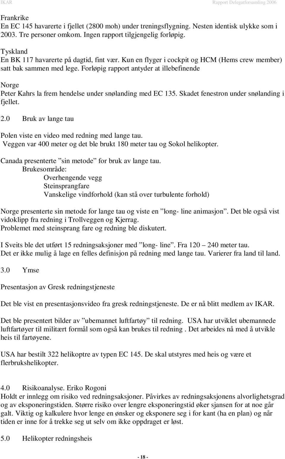 Forløpig rapport antyder at illebefinende Norge Peter Kahrs la frem hendelse under snølanding med EC 135. Skadet fenestron under snølanding i fjellet. 2.