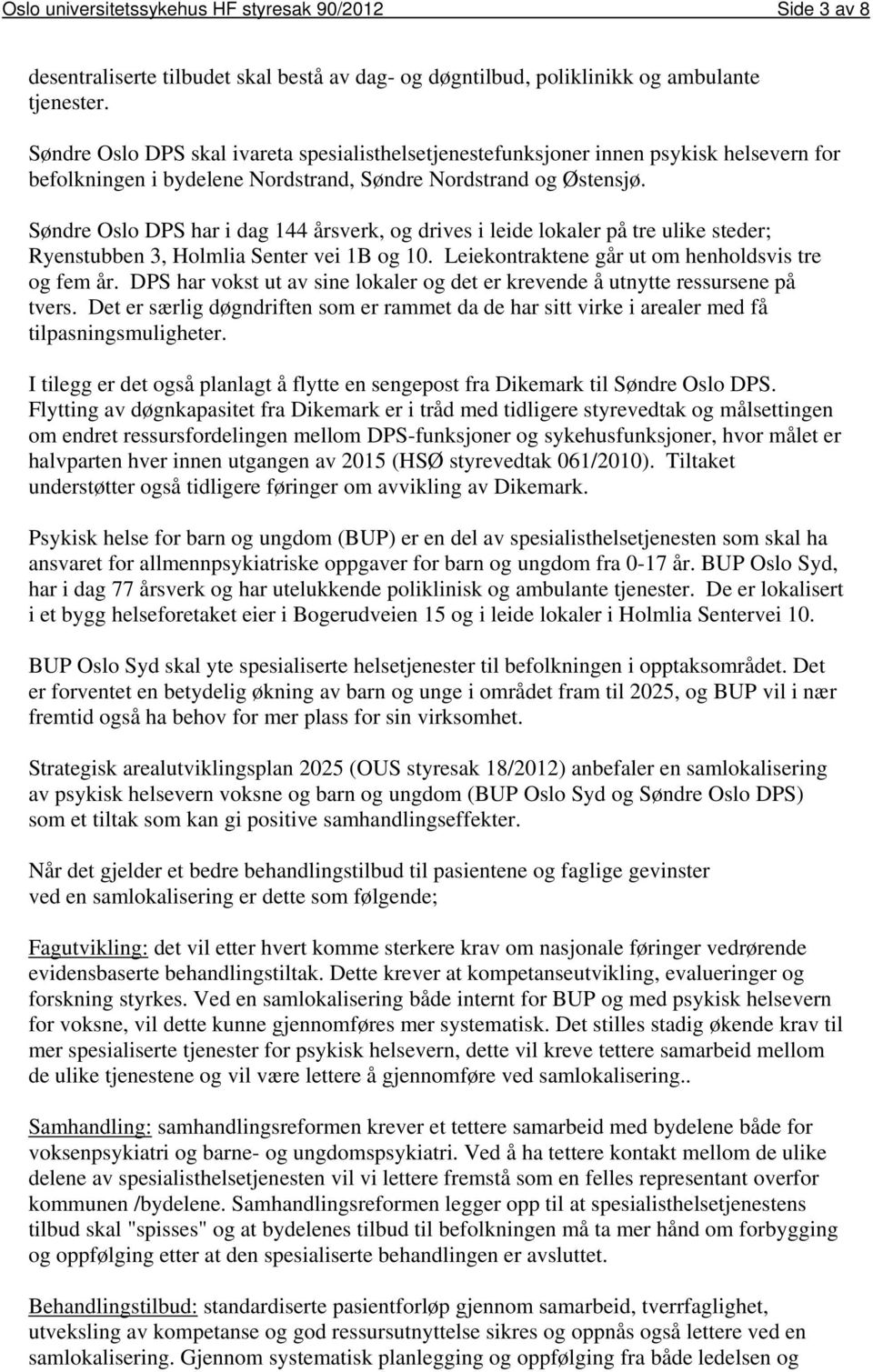 Søndre Oslo DPS har i dag 144 årsverk, og drives i leide lokaler på tre ulike steder; Ryenstubben 3, Holmlia Senter vei 1B og 10. Leiekontraktene går ut om henholdsvis tre og fem år.