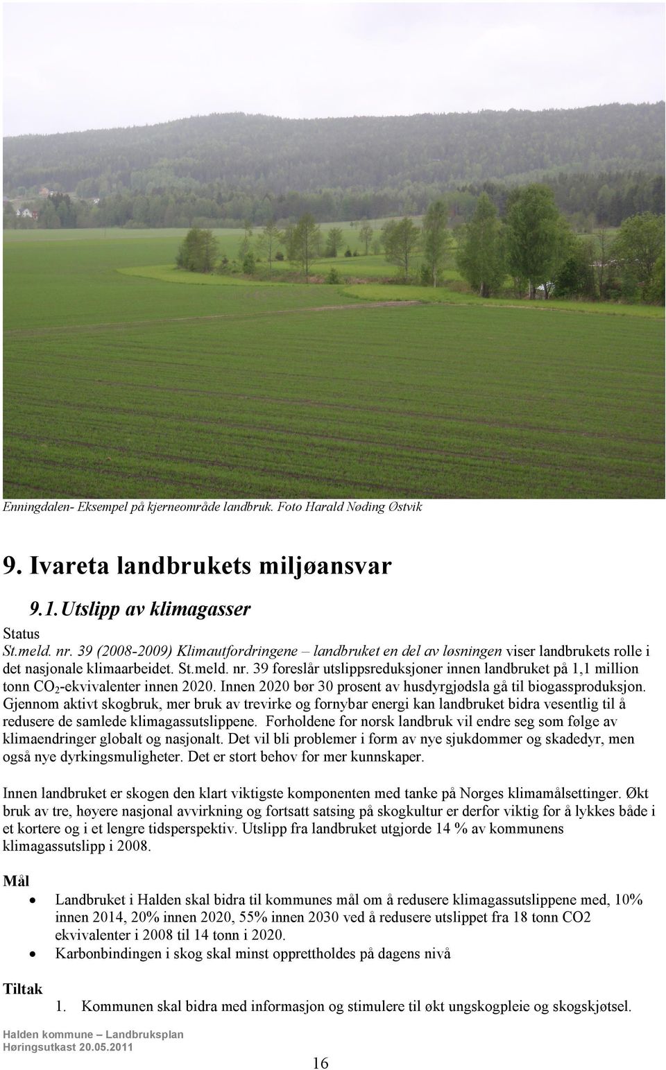 39 foreslår utslippsreduksjoner innen landbruket på 1,1 million tonn CO2-ekvivalenter innen 2020. Innen 2020 bør 30 prosent av husdyrgjødsla gå til biogassproduksjon.