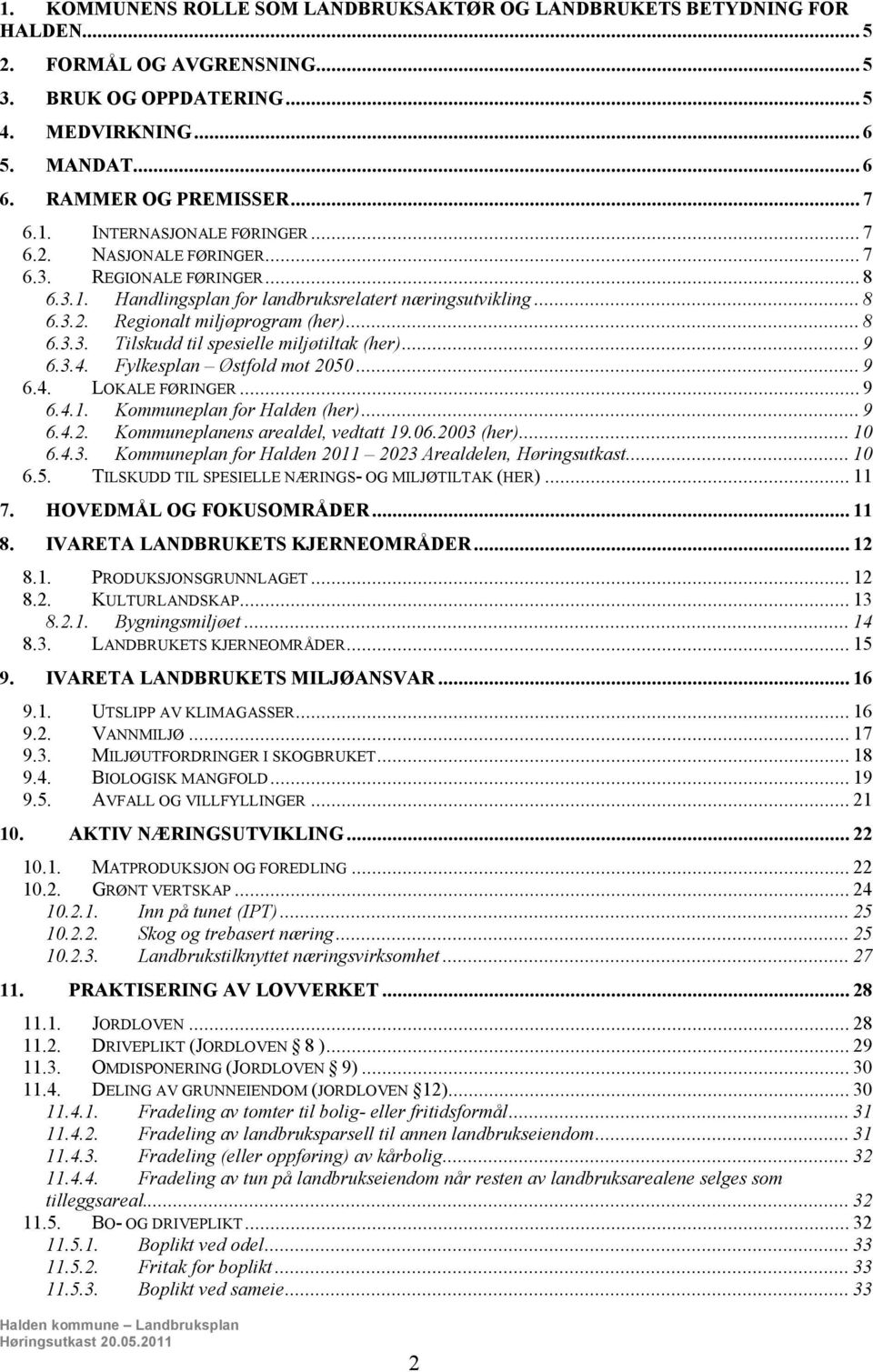 .. 9 6.3.4. Fylkesplan Østfold mot 2050... 9 6.4. LOKALE FØRINGER... 9 6.4.1. Kommuneplan for Halden (her)... 9 6.4.2. Kommuneplanens arealdel, vedtatt 19.06.2003 (her)... 10 6.4.3. Kommuneplan for Halden 2011 2023 Arealdelen, Høringsutkast.