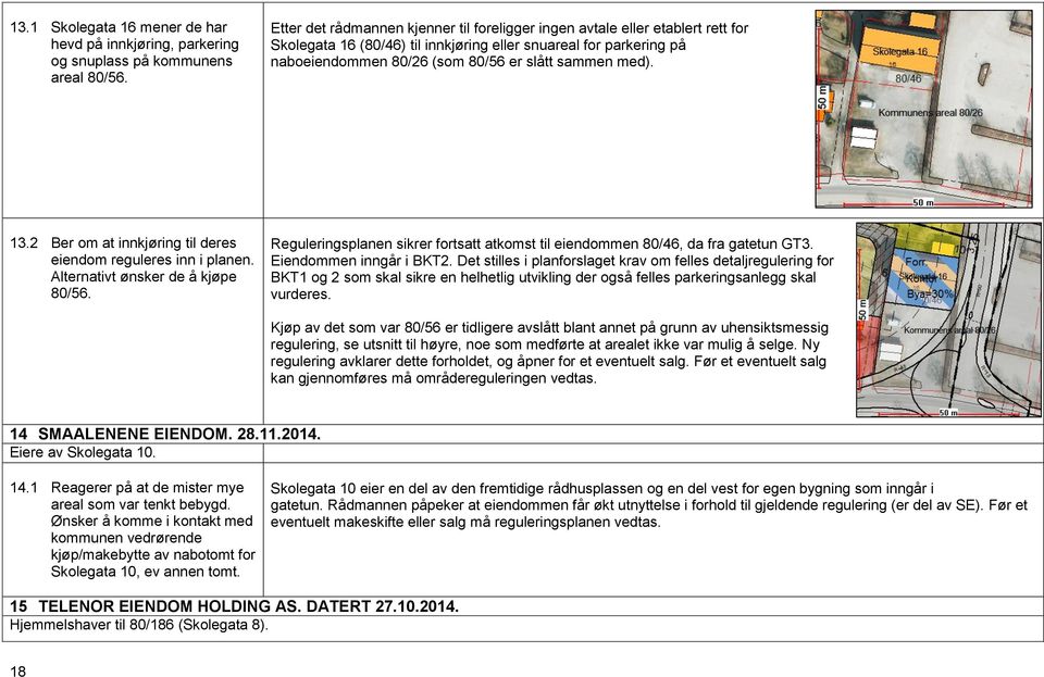 med). 13.2 Ber om at innkjøring til deres eiendom reguleres inn i planen. Alternativt ønsker de å kjøpe 80/56. Reguleringsplanen sikrer fortsatt atkomst til eiendommen 80/46, da fra gatetun GT3.