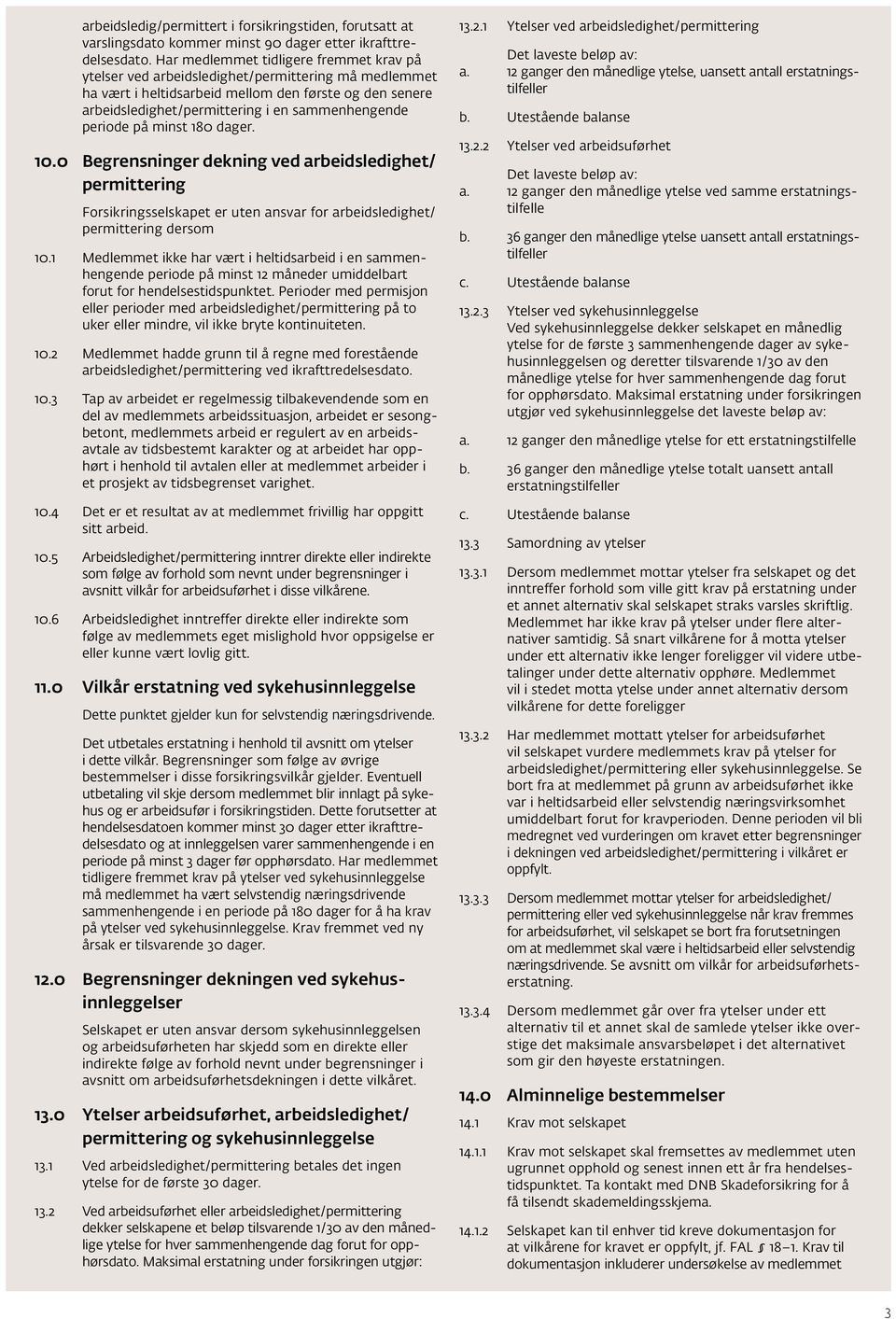 periode på minst 180 dager. 10.0 Begrensninger dekning ved arbeidsledighet/ permittering Forsikringsselskapet er uten ansvar for arbeidsledighet/ permittering dersom 10.