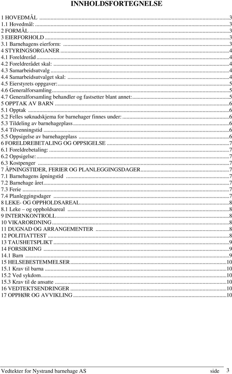 1 Opptak...6 5.2 Felles søknadskjema for barnehager finnes under:...6 5.3 Tildeling av barnehageplass...6 5.4 Tilvenningstid...6 5.5 Oppsigelse av barnehageplass...6 6 FORELDREBETALING OG OPPSIGELSE.