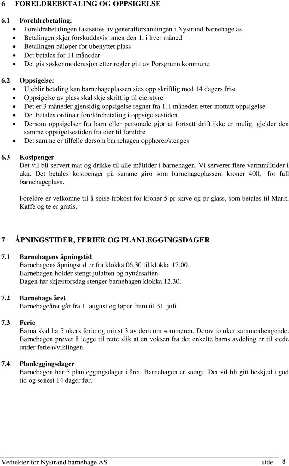 2 Oppsigelse: Uteblir betaling kan barnehageplassen sies opp skriftlig med 14 dagers frist Oppsigelse av plass skal skje skriftlig til eierstyre Det er 3 måneder gjensidig oppsigelse regnet fra 1.