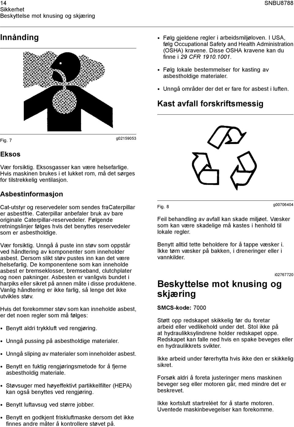 Kast avfall forskriftsmessig Fig. 7 g02159053 Eksos Vær forsiktig. Eksosgasser kan være helsefarlige. Hvis maskinen brukes i et lukket rom, må det sørges for tilstrekkelig ventilasjon.