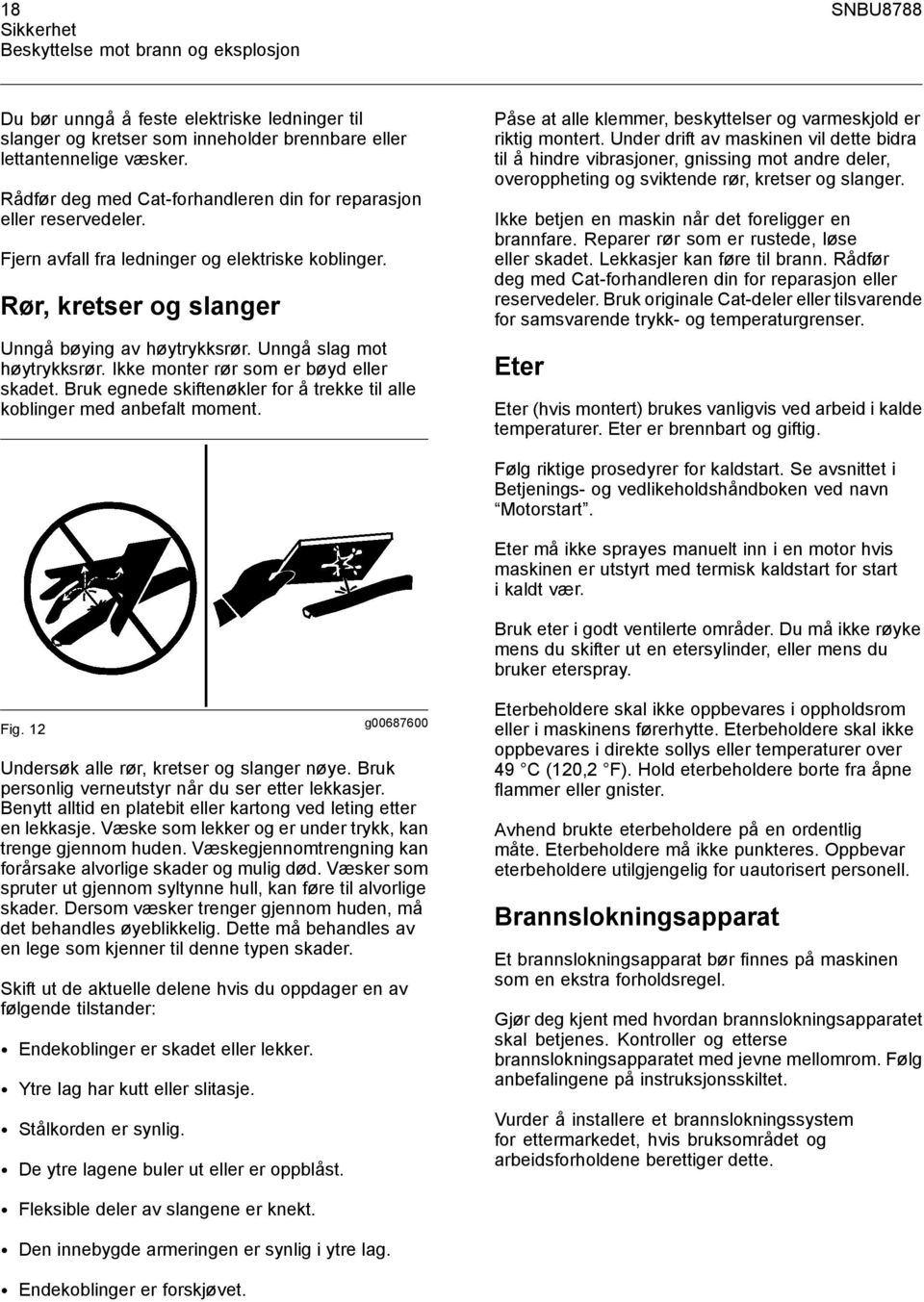 Unngå slag mot høytrykksrør. Ikke monter rør som er bøyd eller skadet. Bruk egnede skiftenøkler for å trekke til alle koblinger med anbefalt moment.