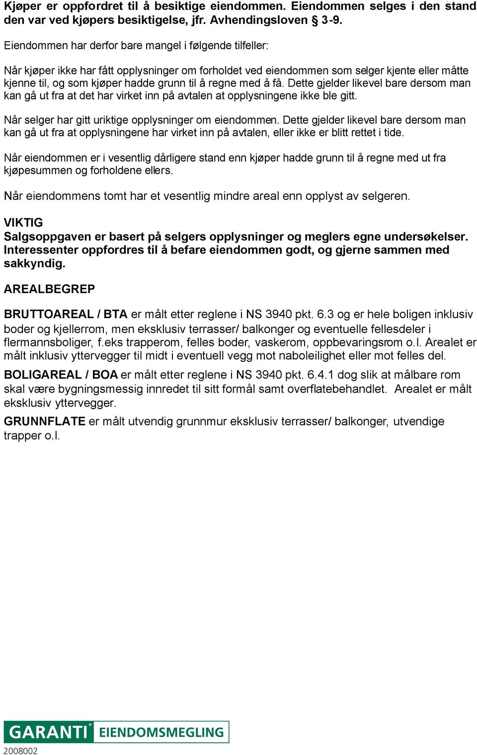 regne med å få. Dette gjelder likevel bare dersom man kan gå ut fra at det har virket inn på avtalen at opplysningene ikke ble gitt. Når selger har gitt uriktige opplysninger om eiendommen.