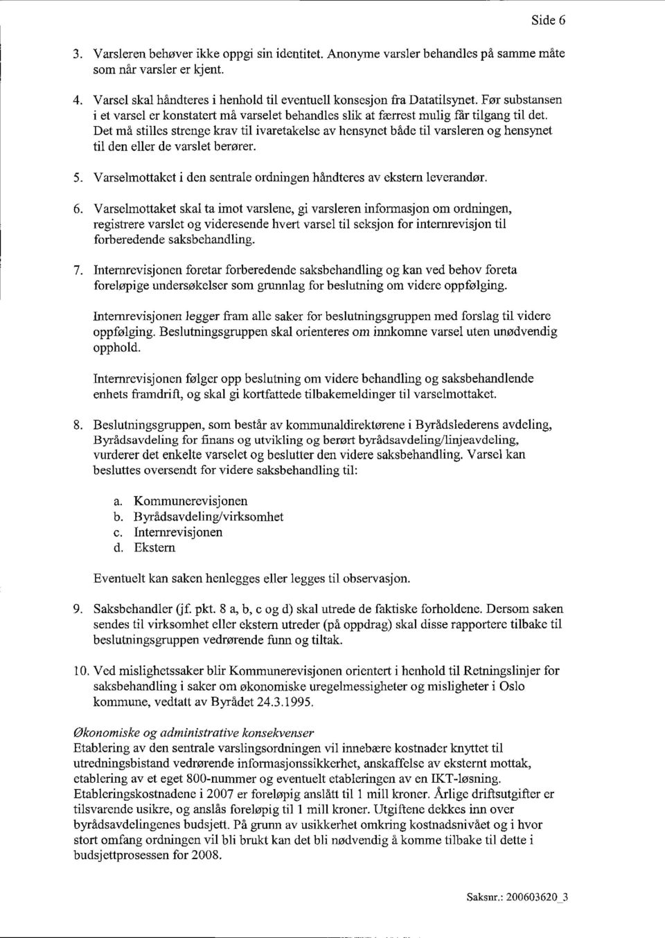 Det må stilles strenge krav til ivaretakelse av hensynet både til varsleren og hensynet til den eller de varslet berører. 5. Varselmottaket i den sentrale ordningen handteres av ekstern leverandør. 6.