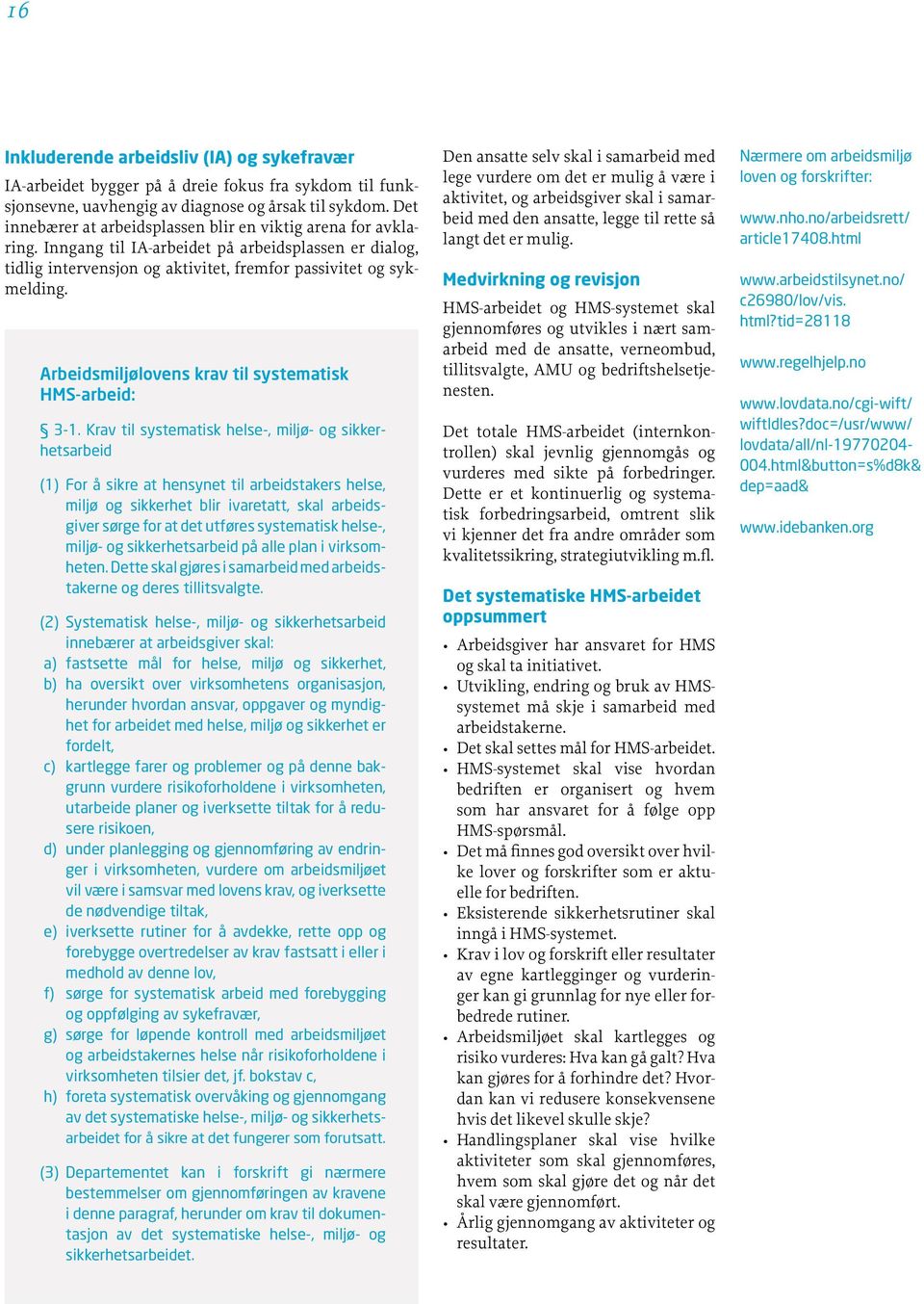 Arbeidsmiljølovens krav til systematisk HMS-arbeid: 3-1. Krav til systematisk helse-, miljø- og sikkerhetsarbeid (1) For å sikre at hensynet til arbeidstakers helse,.