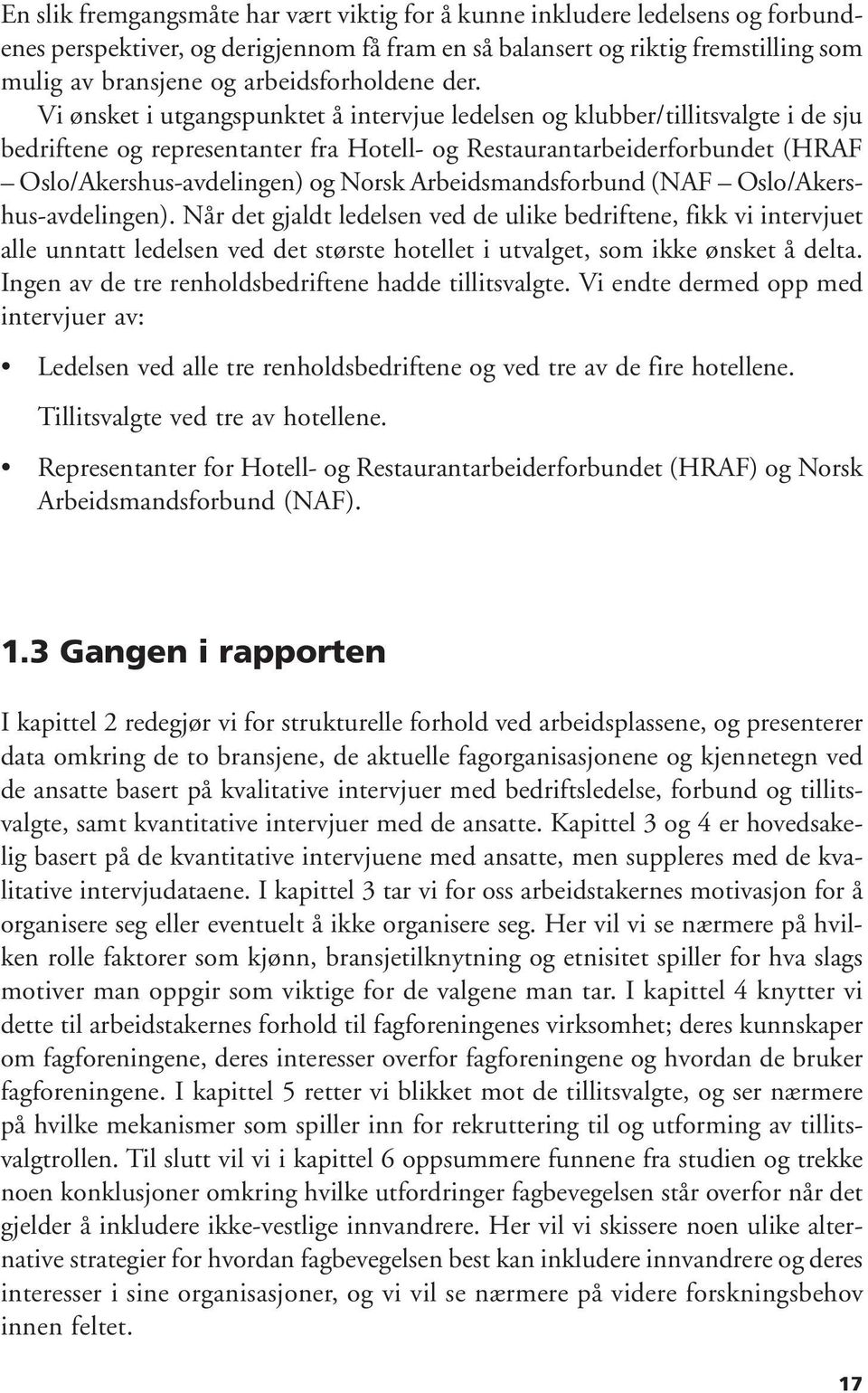 Vi ønsket i utgangspunktet å intervjue ledelsen og klubber/tillitsvalgte i de sju bedriftene og representanter fra Hotell- og Restaurantarbeiderforbundet (HRAF Oslo/Akershus-avdelingen) og Norsk