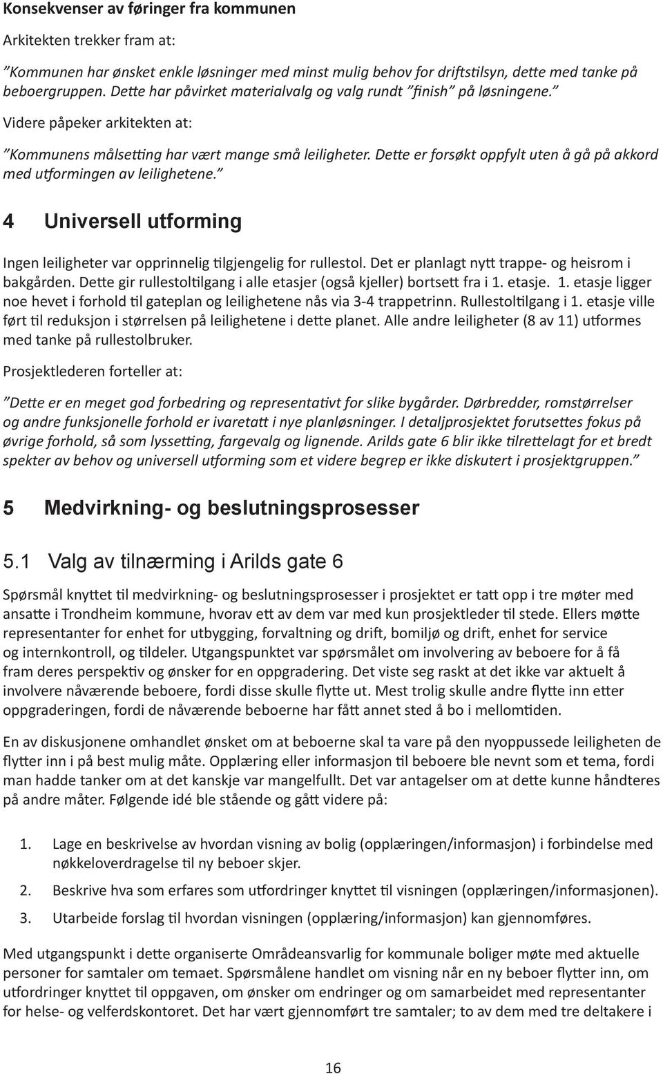 Dette er forsøkt oppfylt uten å gå på akkord med utformingen av leilighetene. 4 Universell utforming Ingen leiligheter var opprinnelig tilgjengelig for rullestol.