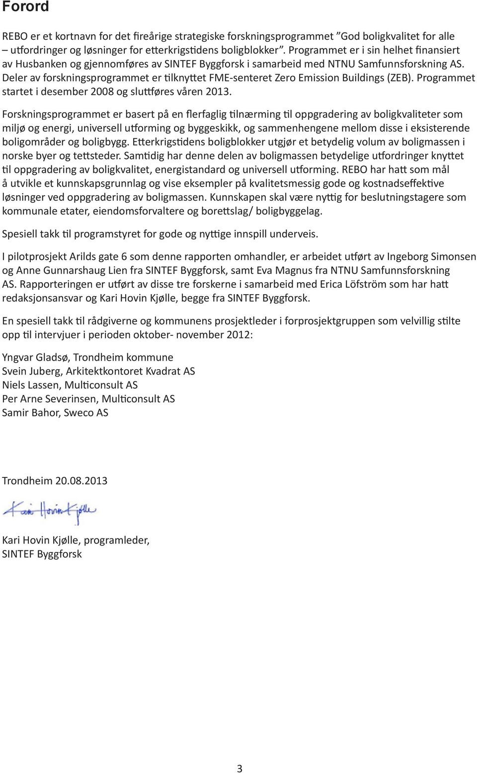 Deler av forskningsprogrammet er tilknyttet FME-senteret Zero Emission Buildings (ZEB). Programmet startet i desember 2008 og sluttføres våren 2013.