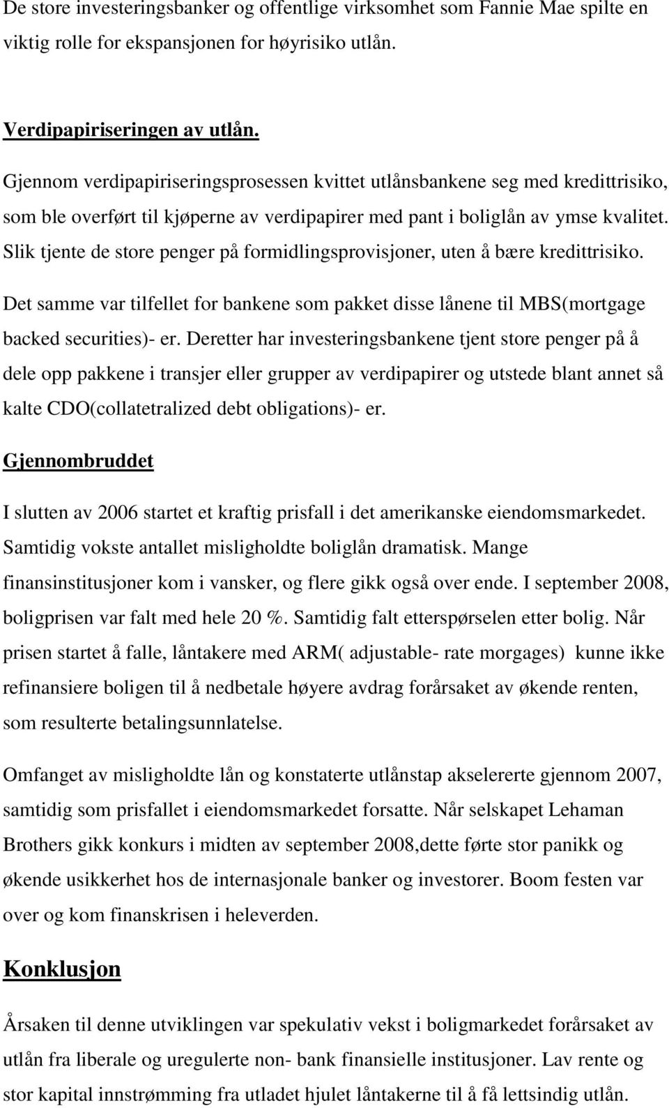 Slik tjente de store penger på formidlingsprovisjoner, uten å bære kredittrisiko. Det samme var tilfellet for bankene som pakket disse lånene til MBS(mortgage backed securities)- er.