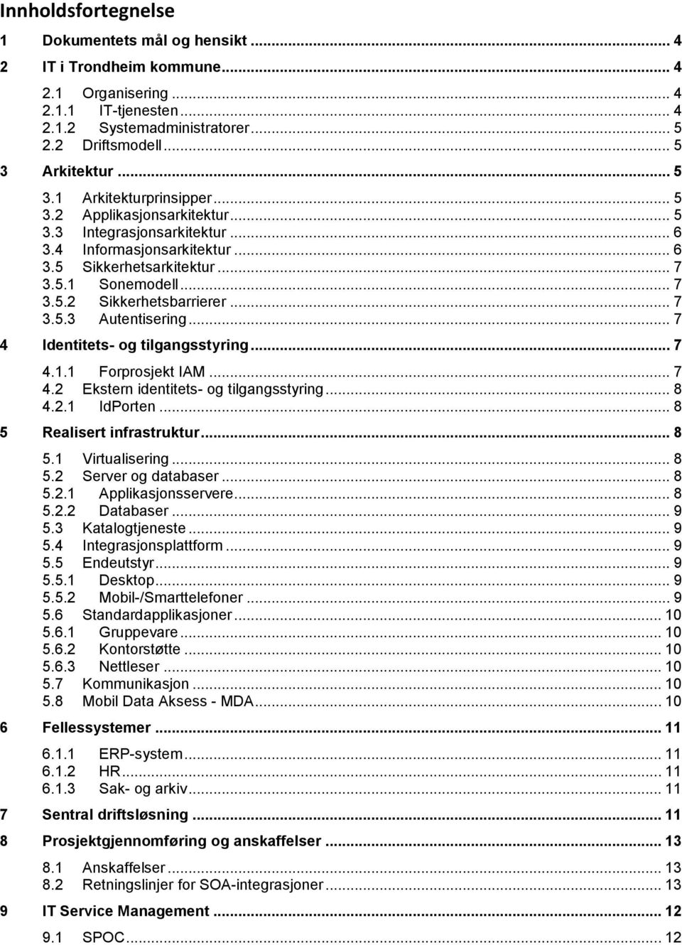 .. 7 3.5.3 Autentisering... 7 4 Identitets- og tilgangsstyring... 7 4.1.1 Forprosjekt IAM... 7 4.2 Ekstern identitets- og tilgangsstyring... 8 4.2.1 IdPorten... 8 5 Realisert infrastruktur... 8 5.1 Virtualisering.