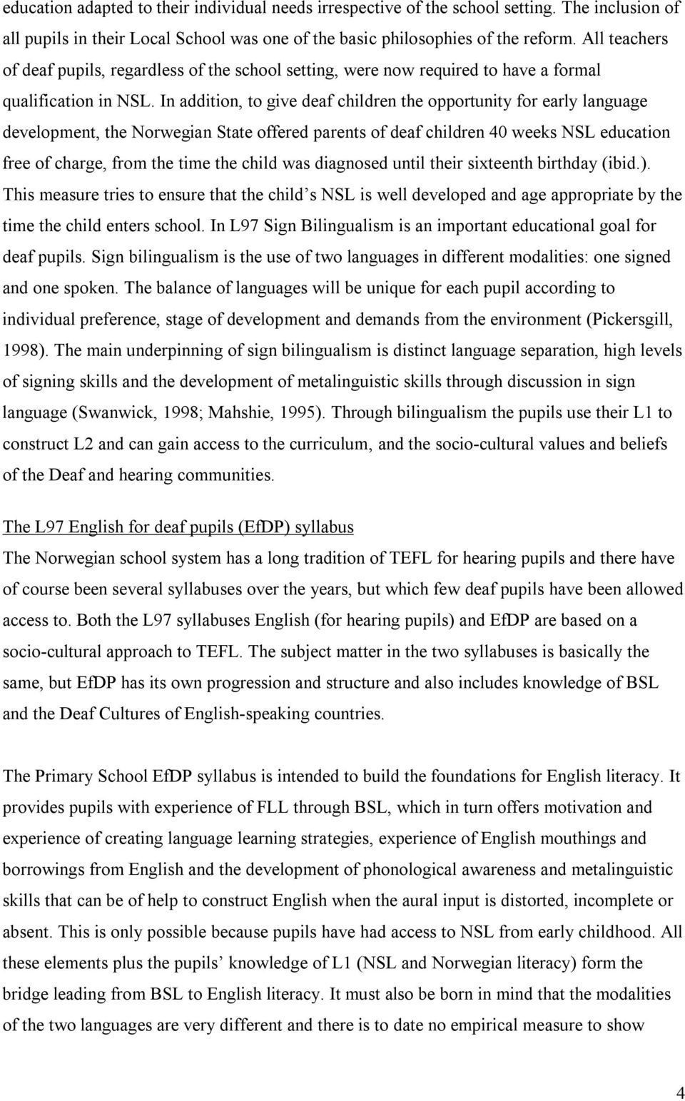 In addition, to give deaf children the opportunity for early language development, the Norwegian State offered parents of deaf children 40 weeks NSL education free of charge, from the time the child