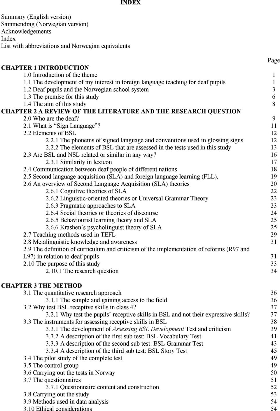 4 The aim of this study CHAPTER 2 A REVIEW OF THE LITERATURE AND THE RESEARCH QUESTION 2.0 Who are the deaf? 2.1 What is Sign Language? 2.2 Elements of BSL 2.2.1 The phonems of signed language and conventions used in glossing signs 2.