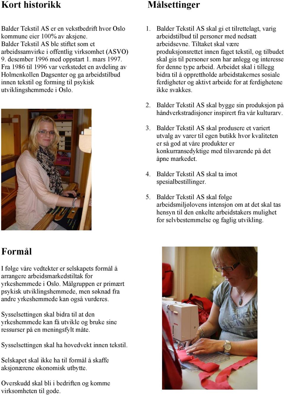 Tiltaket skal være produksjonsrettet innen faget tekstil, og tilbudet skal gis til personer som har anlegg og interesse for denne type arbeid.