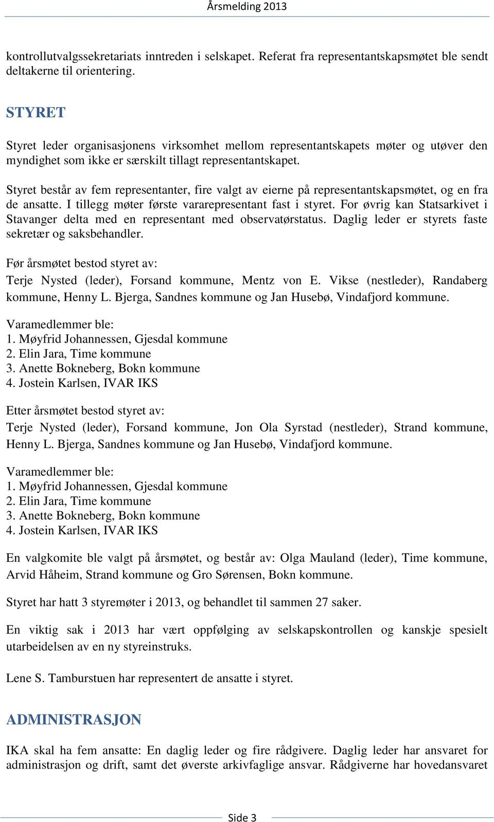 Styret består av fem representanter, fire valgt av eierne på representantskapsmøtet, og en fra de ansatte. I tillegg møter første vararepresentant fast i styret.