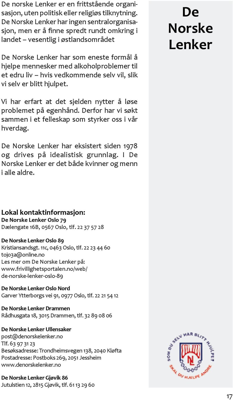 til et edru liv hvis vedkommende selv vil, slik vi selv er blitt hjulpet. De Norske Lenker Vi har erfart at det sjelden nytter å løse problemet på egenhånd.