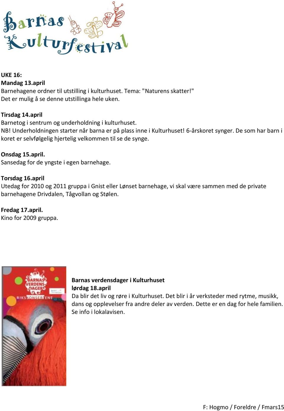 De som har barn i koret er selvfølgelig hjertelig velkommen til se de synge. Onsdag 15.april. Sansedag for de yngste i egen barnehage. Torsdag 16.