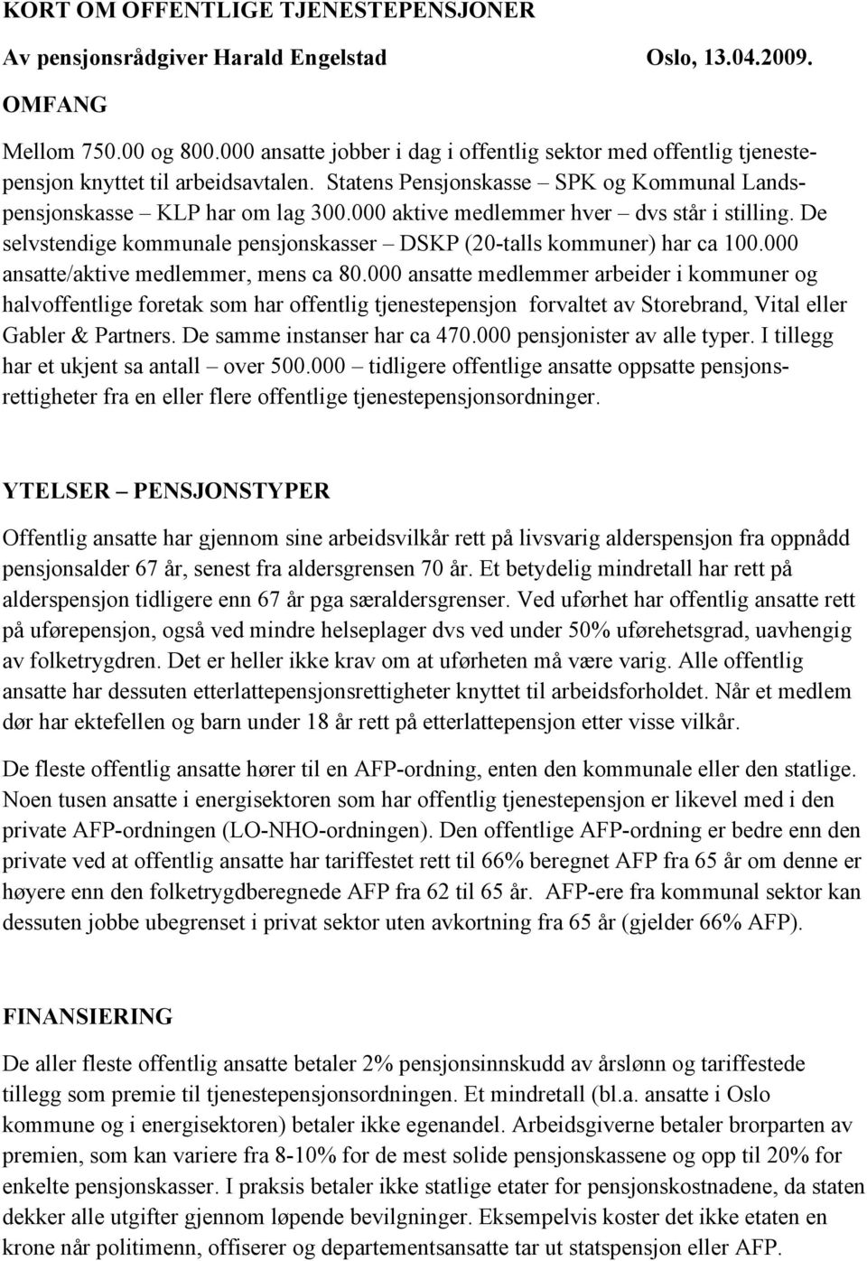 000 aktive medlemmer hver dvs står i stilling. De selvstendige kommunale pensjonskasser DSKP (20-talls kommuner) har ca 100.000 ansatte/aktive medlemmer, mens ca 80.