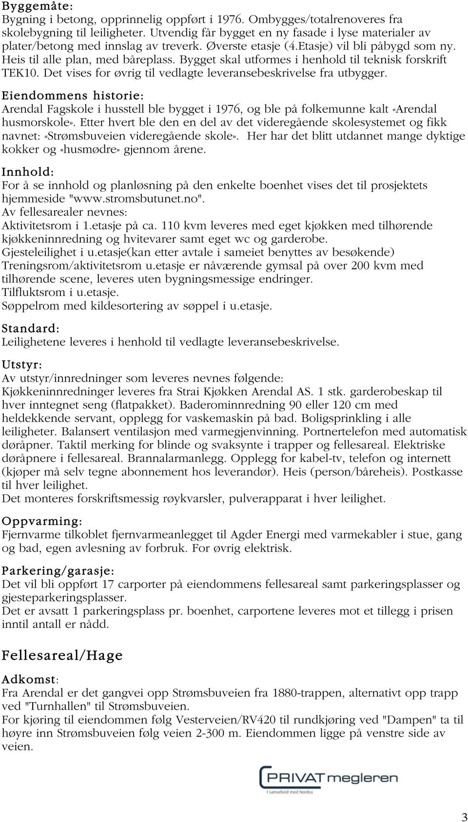 Bygget skal utformes i henhold til teknisk forskrift TEK10. Det vises for øvrig til vedlagte leveransebeskrivelse fra utbygger.