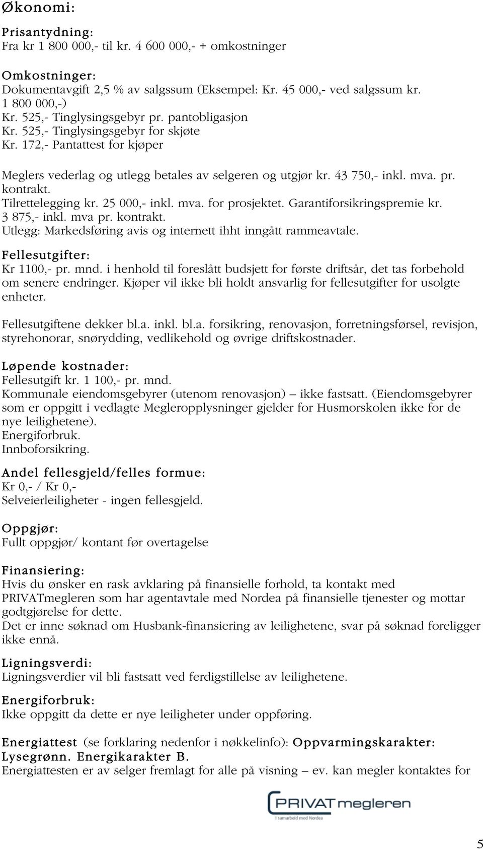 Tilrettelegging kr. 25 000,- inkl. mva. for prosjektet. Garantiforsikringspremie kr. 3 875,- inkl. mva pr. kontrakt. Utlegg: Markedsføring avis og internett ihht inngått rammeavtale.