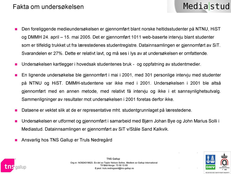 Dette er relativt lavt, og må ses i lys av at undersøkelsen er omfattende. Undersøkelsen kartlegger i hovedsak studentenes bruk - og oppfatning av studentmedier.