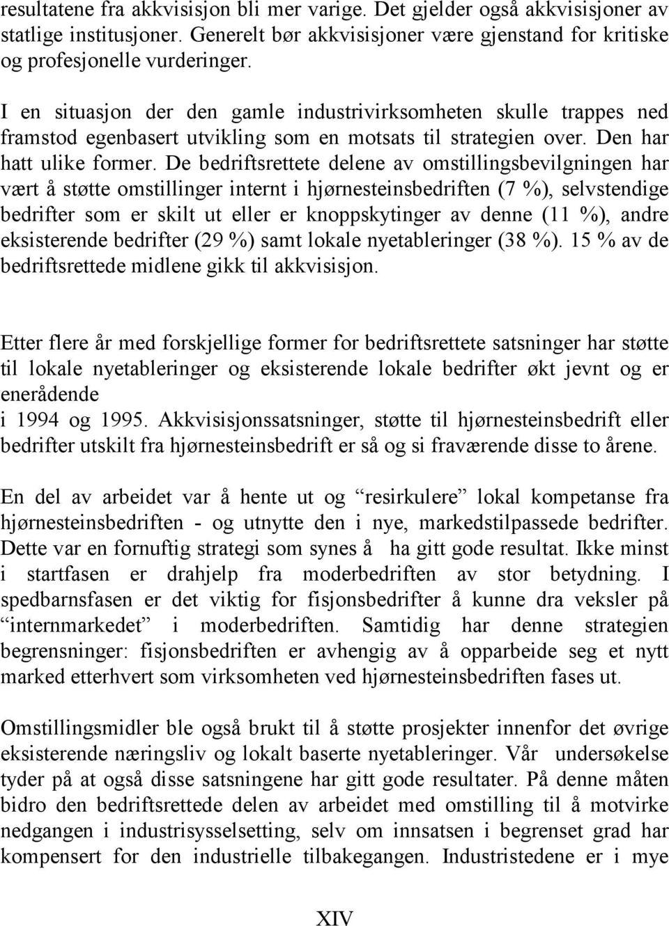 De bedriftsrettete delene av omstillingsbevilgningen har vært å støtte omstillinger internt i hjørnesteinsbedriften (7 %), selvstendige bedrifter som er skilt ut eller er knoppskytinger av denne (11