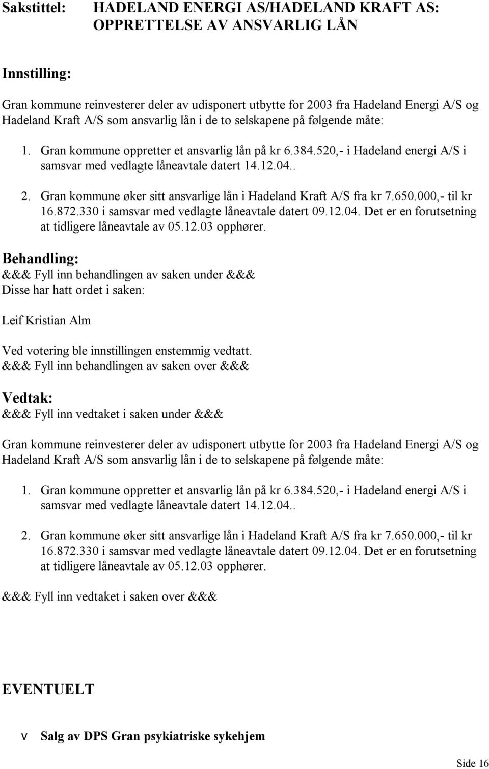 Gran kommune øker sitt ansvarlige lån i Hadeland Kraft A/S fra kr 7.650.000,- til kr 16.872.330 i samsvar med vedlagte låneavtale datert 09.12.04. Det er en forutsetning at tidligere låneavtale av 05.