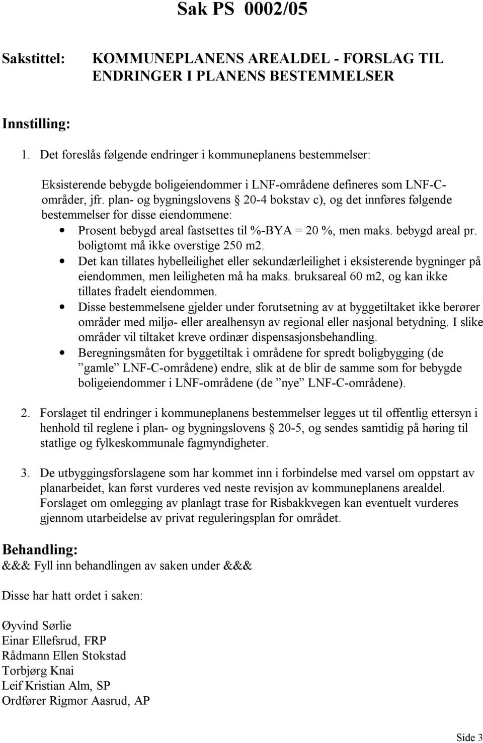 plan- og bygningslovens 20-4 bokstav c), og det innføres følgende bestemmelser for disse eiendommene: Prosent bebygd areal fastsettes til %-BYA = 20 %, men maks. bebygd areal pr.