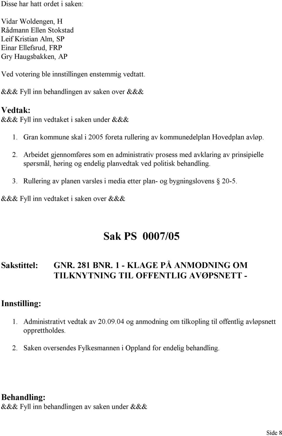 3. Rullering av planen varsles i media etter plan- og bygningslovens 20-5. Sak PS 0007/05 GNR. 281 BNR. 1 - KLAGE PÅ ANMODNING OM TILKNYTNING TIL OFFENTLIG AVØPSNETT - 1.