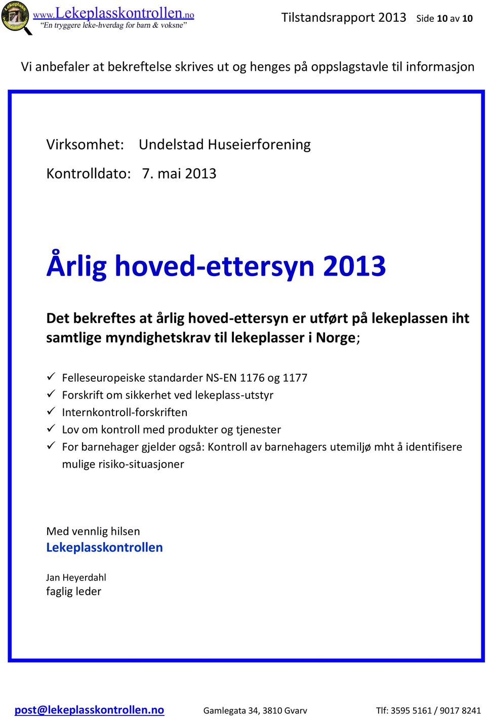 Felleseuropeiske standarder NS-EN 76 og 77 Forskrift om sikkerhet ved lekeplass-utstyr Internkontroll-forskriften Lov om kontroll med produkter og tjenester For barnehager gjelder