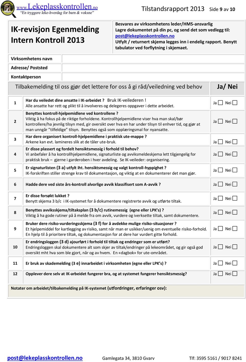 Virksomhetens navn Adresse/ Poststed Kontaktperson Tilbakemelding til oss gjør det lettere for oss å gi råd/veiledning ved behov / 2 3 5 Har du veiledet dine ansatte i IK-arbeidet? Bruk IK-veilederen!