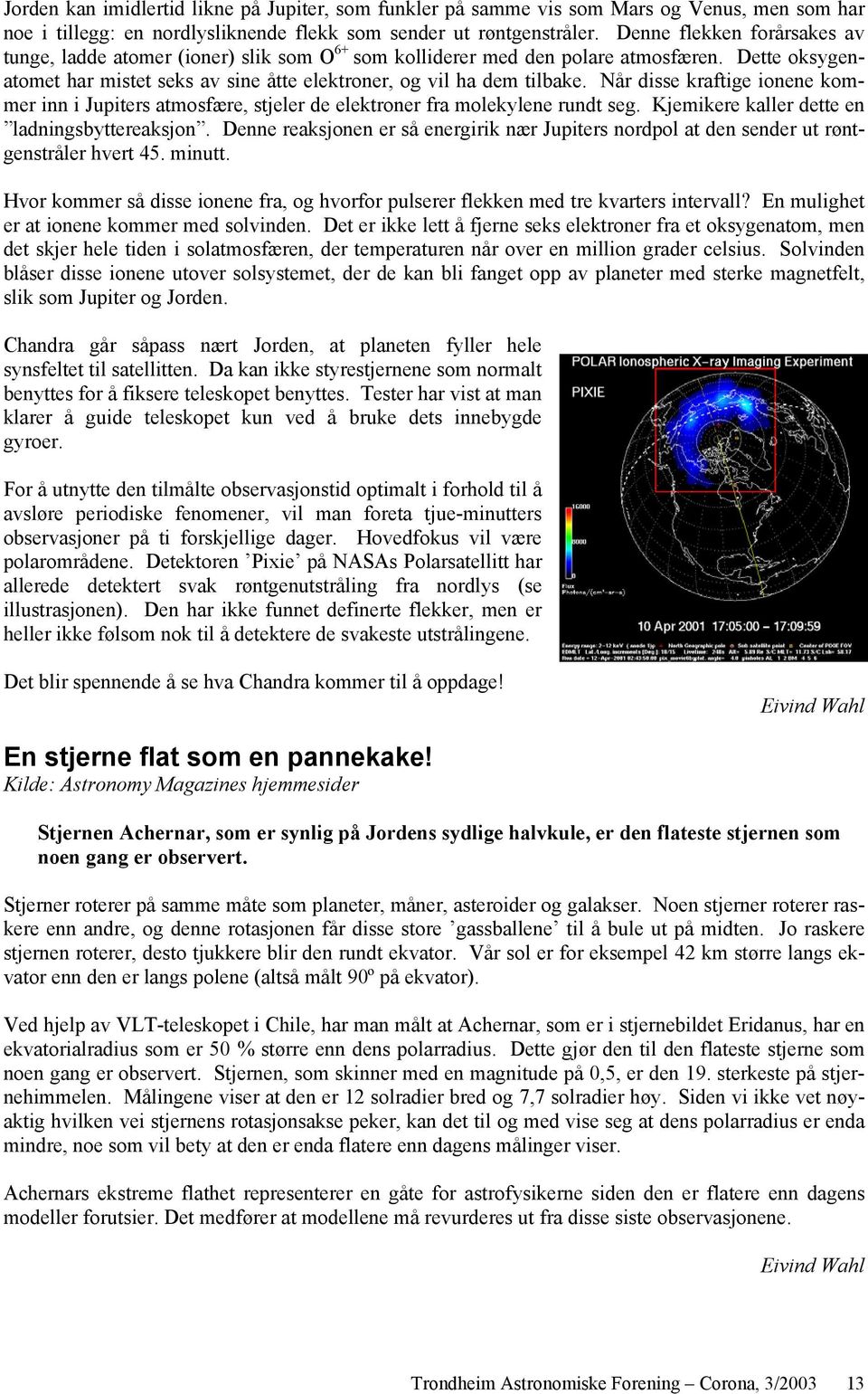 Når disse kraftige ionene kommer inn i Jupiters atmosfære, stjeler de elektroner fra molekylene rundt seg. Kjemikere kaller dette en ladningsbyttereaksjon.