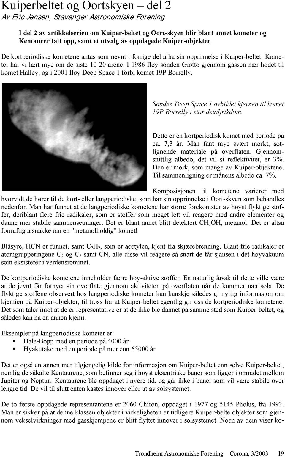 I 1986 fløy sonden Giotto gjennom gassen nær hodet til komet Halley, og i 2001 fløy Deep Space 1 forbi komet 19P Borrelly.