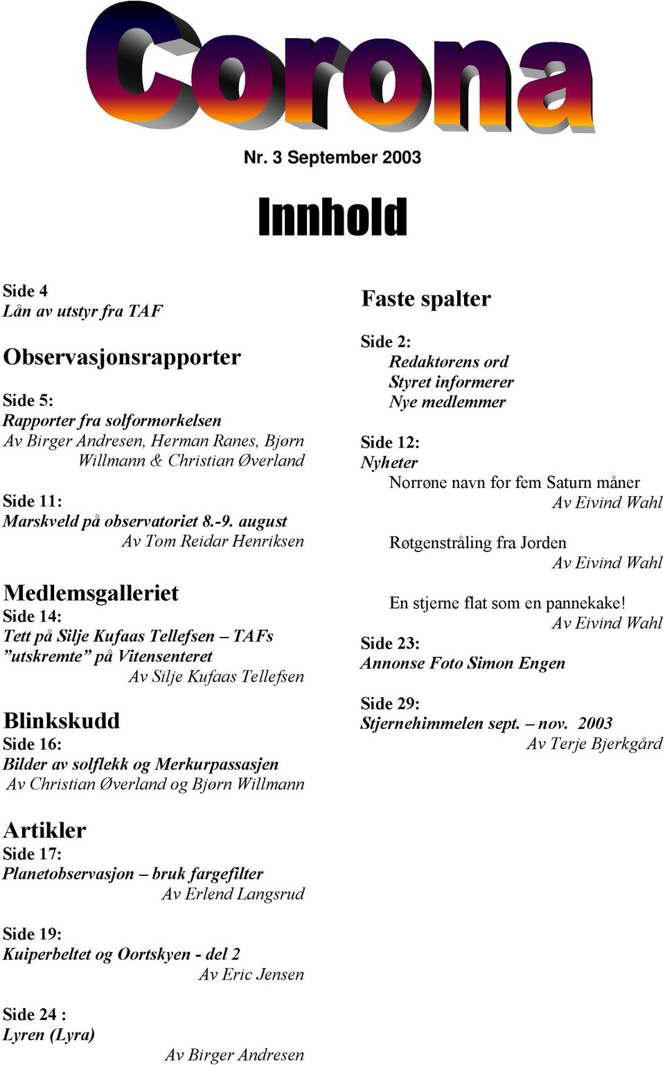 august Av Tom Reidar Henriksen Medlemsgalleriet Side 14: Tett på Silje Kufaas Tellefsen TAFs utskremte på Vitensenteret Av Silje Kufaas Tellefsen Blinkskudd Side 16: Bilder av solflekk og