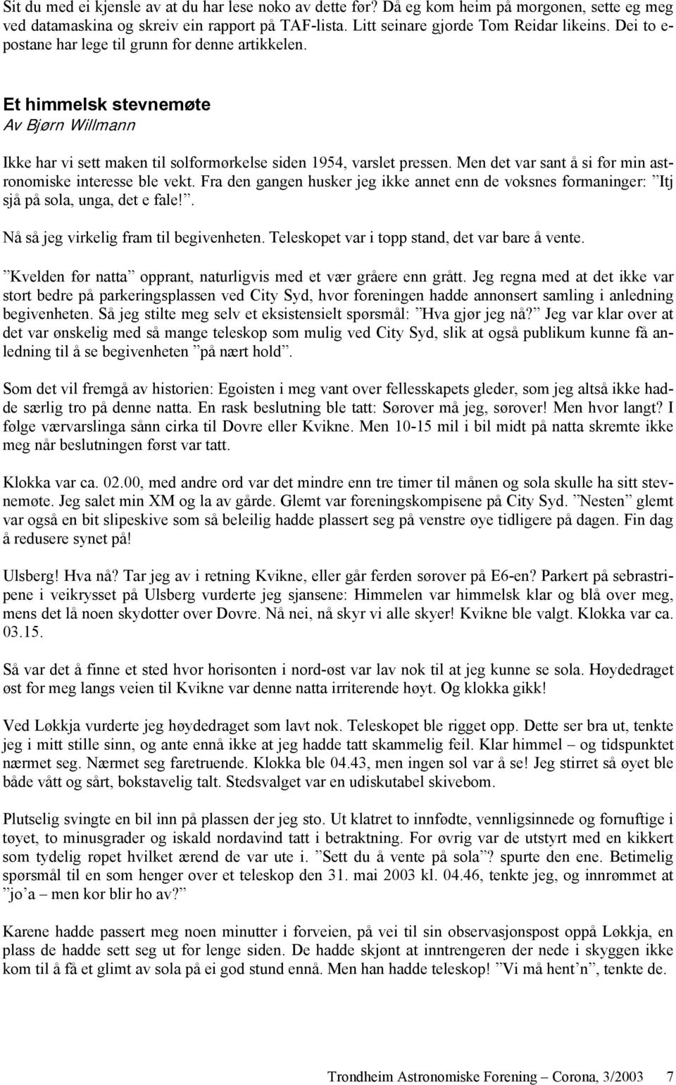 Men det var sant å si før min astronomiske interesse ble vekt. Fra den gangen husker jeg ikke annet enn de voksnes formaninger: Itj sjå på sola, unga, det e fale!