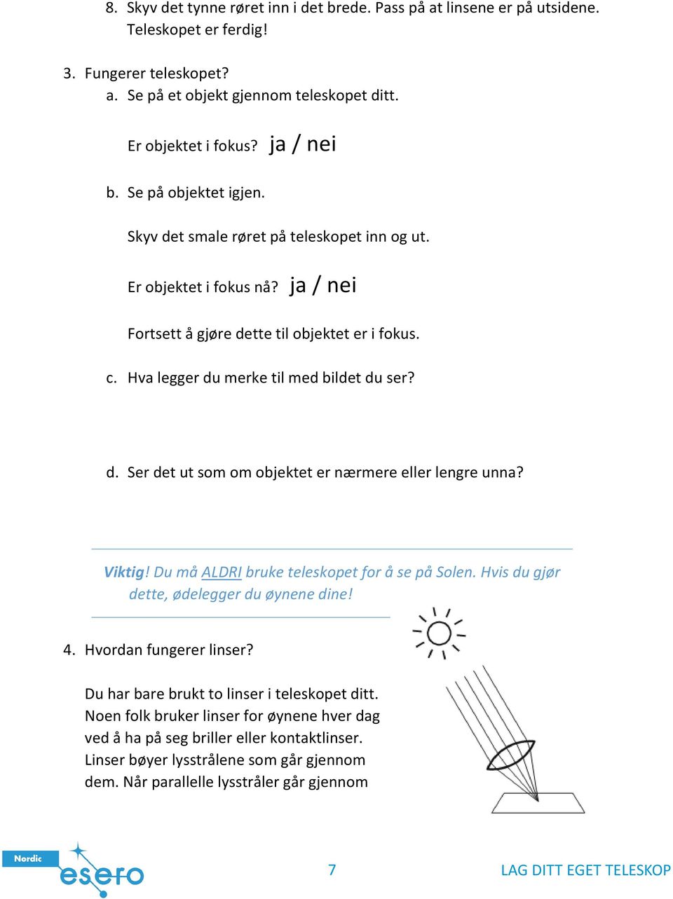 Viktig! Du må ALDRI bruke teleskopet for å se på Solen. Hvis du gjør dette, ødelegger du øynene dine! 4. Hvordan fungerer linser? Du har bare brukt to linser i teleskopet ditt.