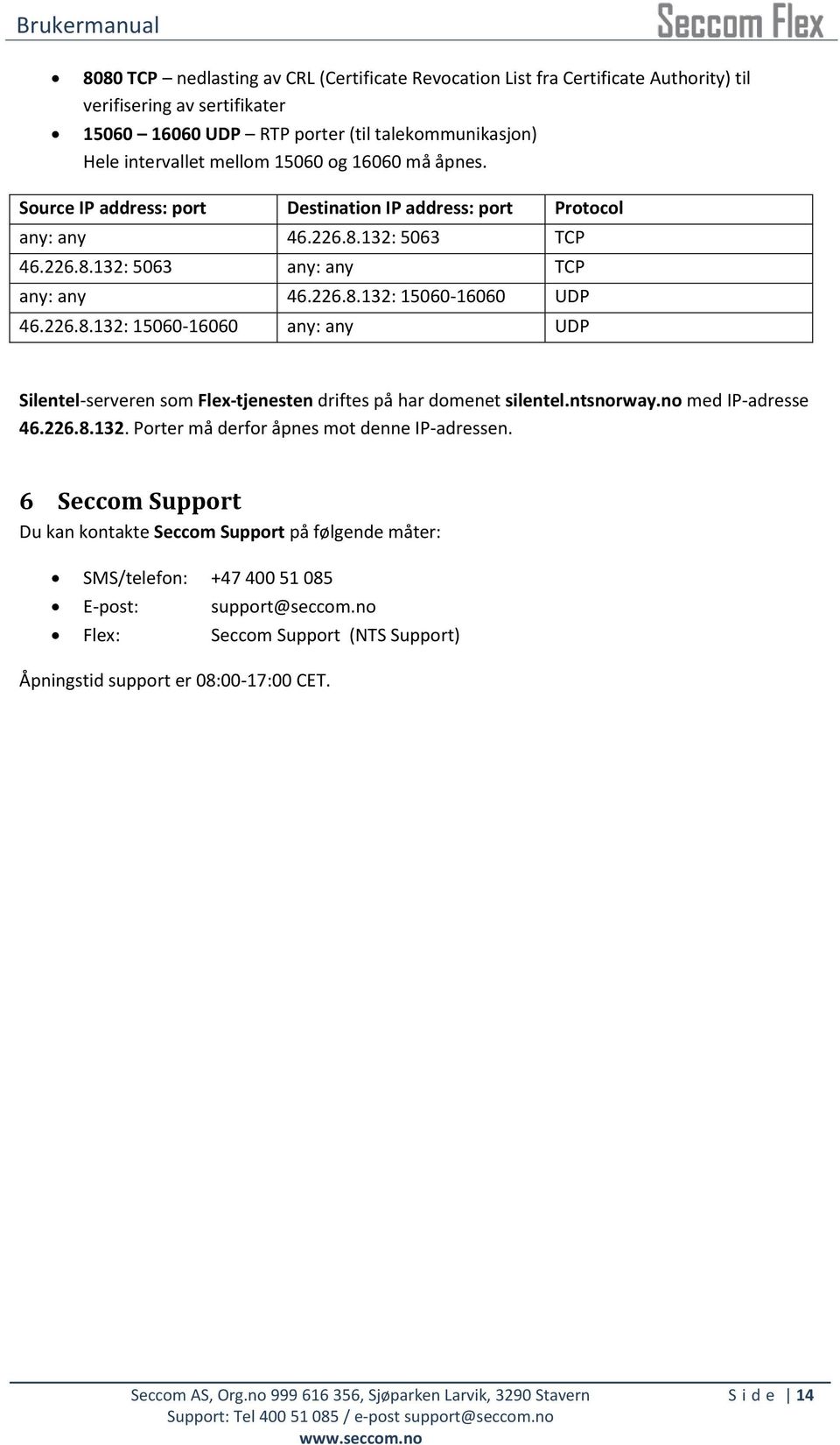 226.8.132: 15060-16060 any: any UDP Silentel-serveren som Flex-tjenesten driftes på har domenet silentel.ntsnorway.no med IP-adresse 46.226.8.132. Porter må derfor åpnes mot denne IP-adressen.