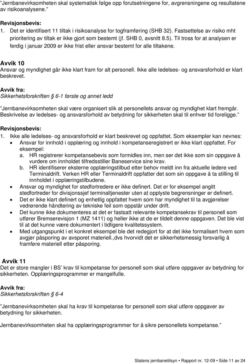 Til tross for at analysen er ferdig i januar 2009 er ikke frist eller ansvar bestemt for alle tiltakene. Avvik 10 Ansvar og myndighet går ikke klart fram for alt personell.