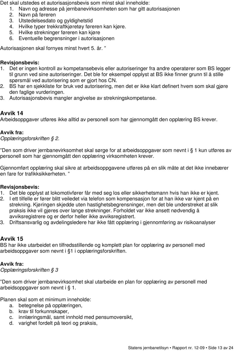 Det er ingen kontroll av kompetansebevis eller autoriseringer fra andre operatører som BS legger til grunn ved sine autoriseringer.