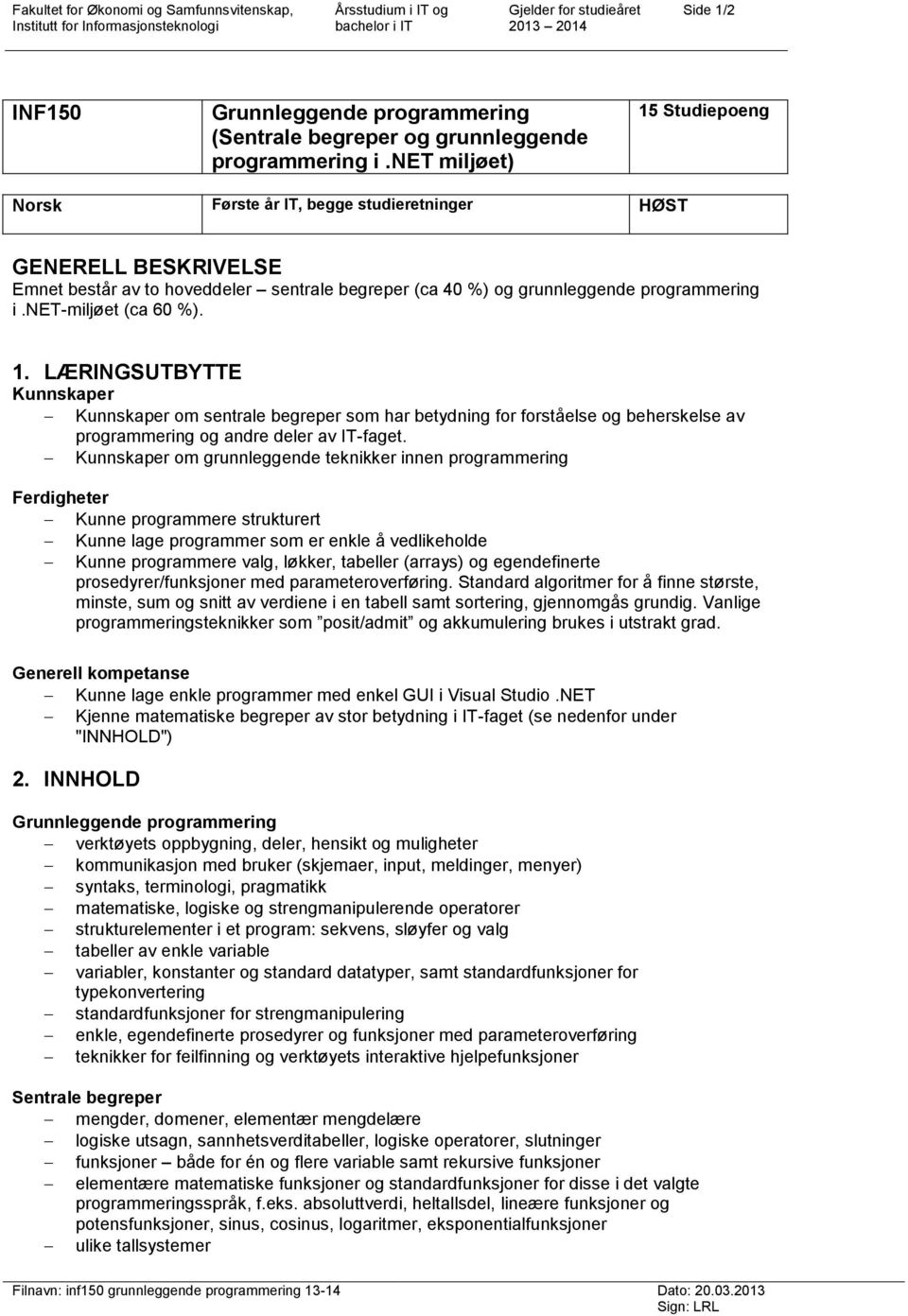 net miljøet) 15 Studiepoeng Norsk Første år IT, begge studieretninger HØST GENERELL BESKRIVELSE Emnet består av to hoveddeler sentrale begreper (ca 40 %) og grunnleggende net-miljøet (ca 60 %). 1. LÆRINGSUTBYTTE Kunnskaper Kunnskaper om sentrale begreper som har betydning for forståelse og beherskelse av programmering og andre deler av IT-faget.