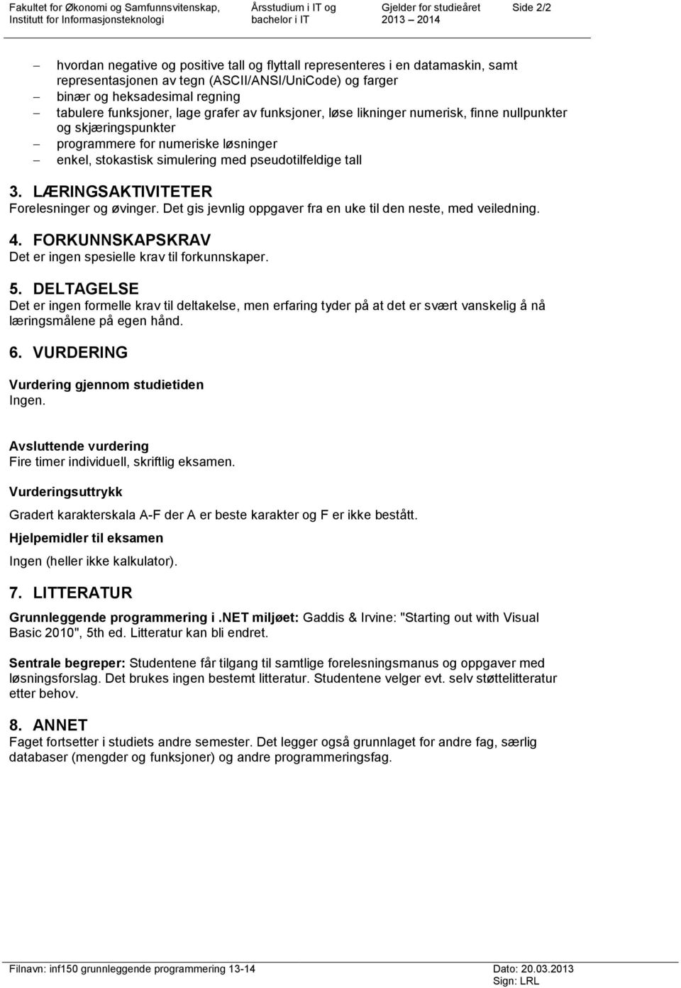 skjæringspunkter programmere for numeriske løsninger enkel, stokastisk simulering med pseudotilfeldige tall 3. LÆRINGSAKTIVITETER Forelesninger og øvinger.