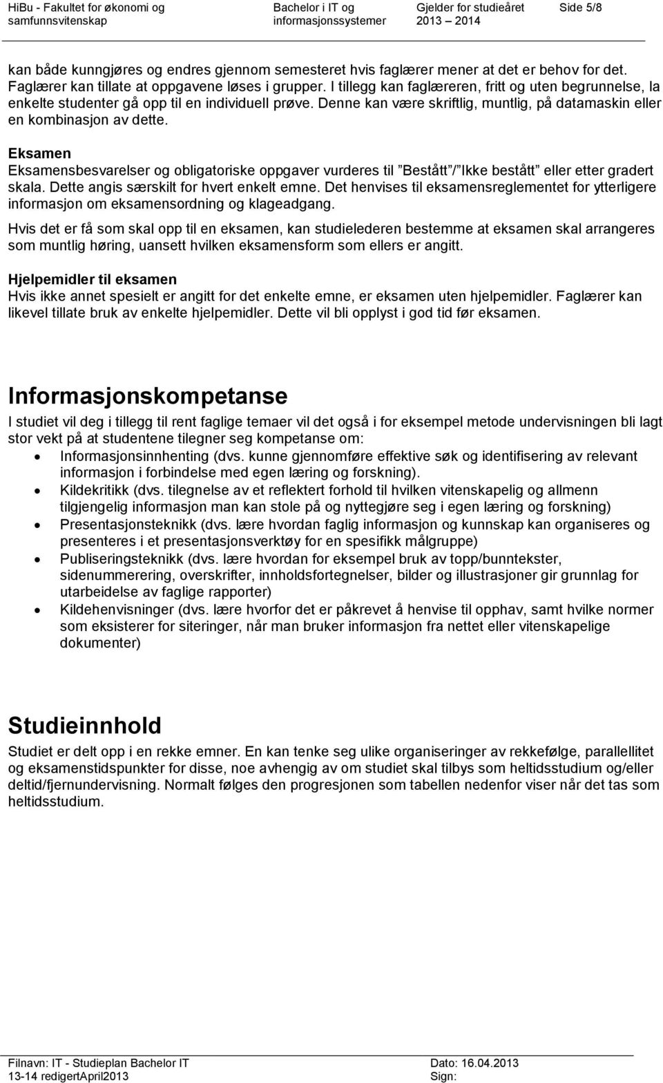 Denne kan være skriftlig, muntlig, på datamaskin eller en kombinasjon av dette. Eksamen Eksamensbesvarelser og obligatoriske oppgaver vurderes til Bestått / Ikke bestått eller etter gradert skala.