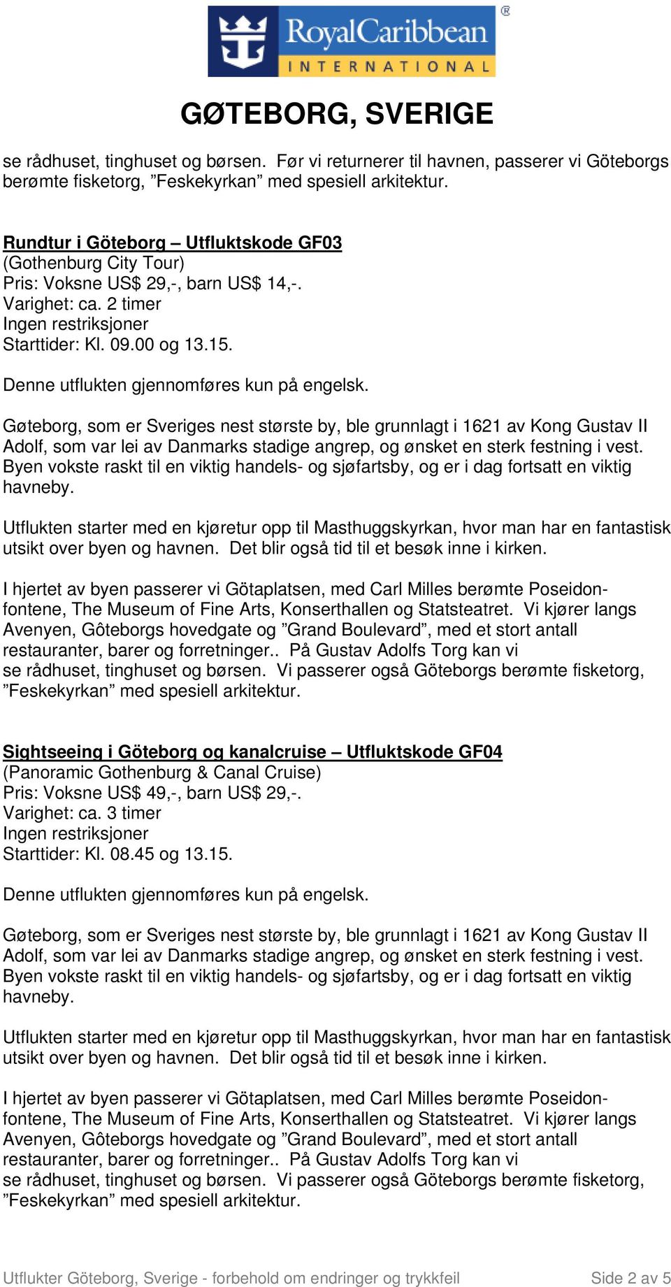 Utflukten starter med en kjøretur opp til Masthuggskyrkan, hvor man har en fantastisk utsikt over byen og havnen. Det blir også tid til et besøk inne i kirken. se rådhuset, tinghuset og børsen.