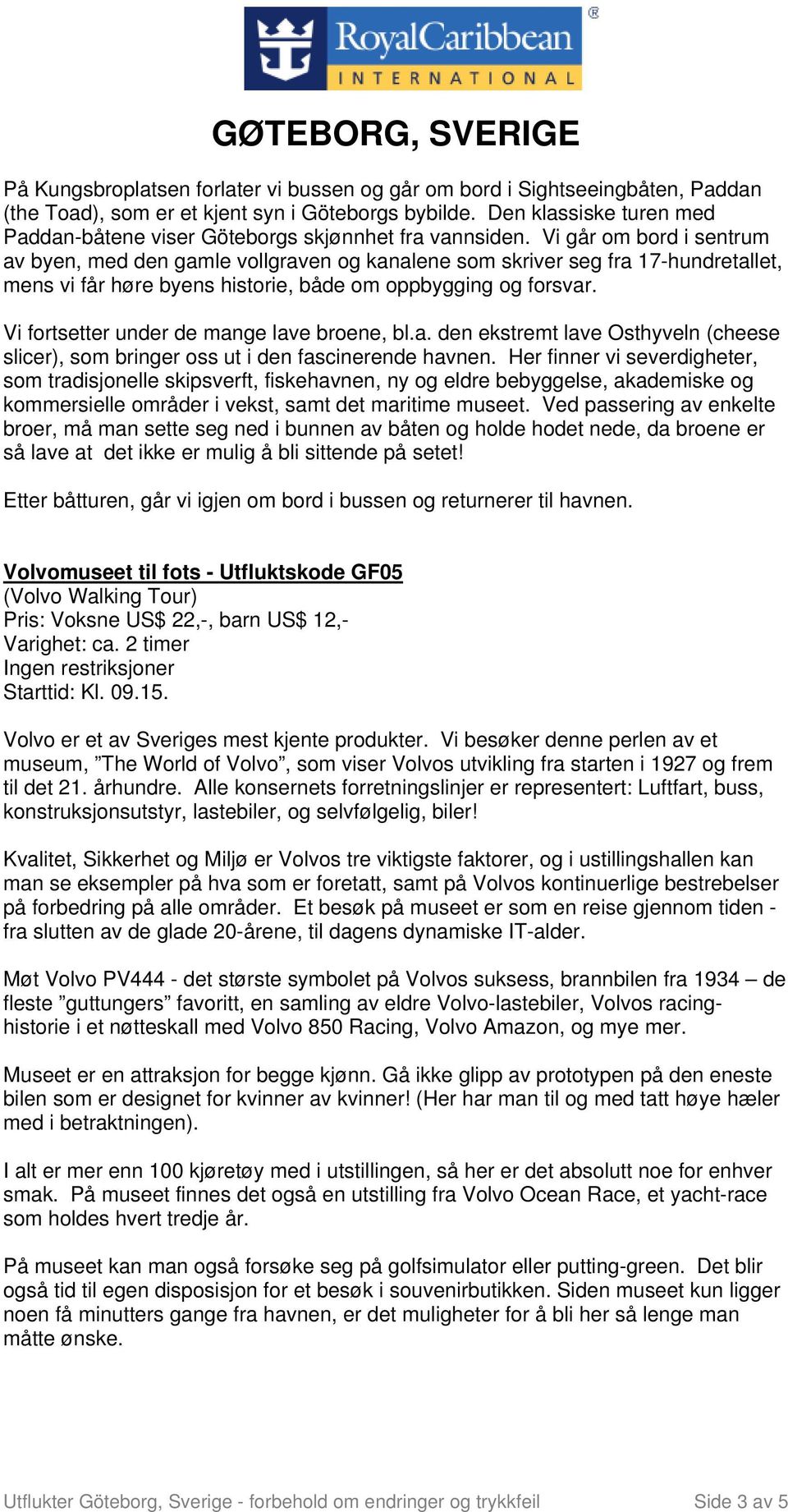 Vi går om bord i sentrum av byen, med den gamle vollgraven og kanalene som skriver seg fra 17-hundretallet, mens vi får høre byens historie, både om oppbygging og forsvar.