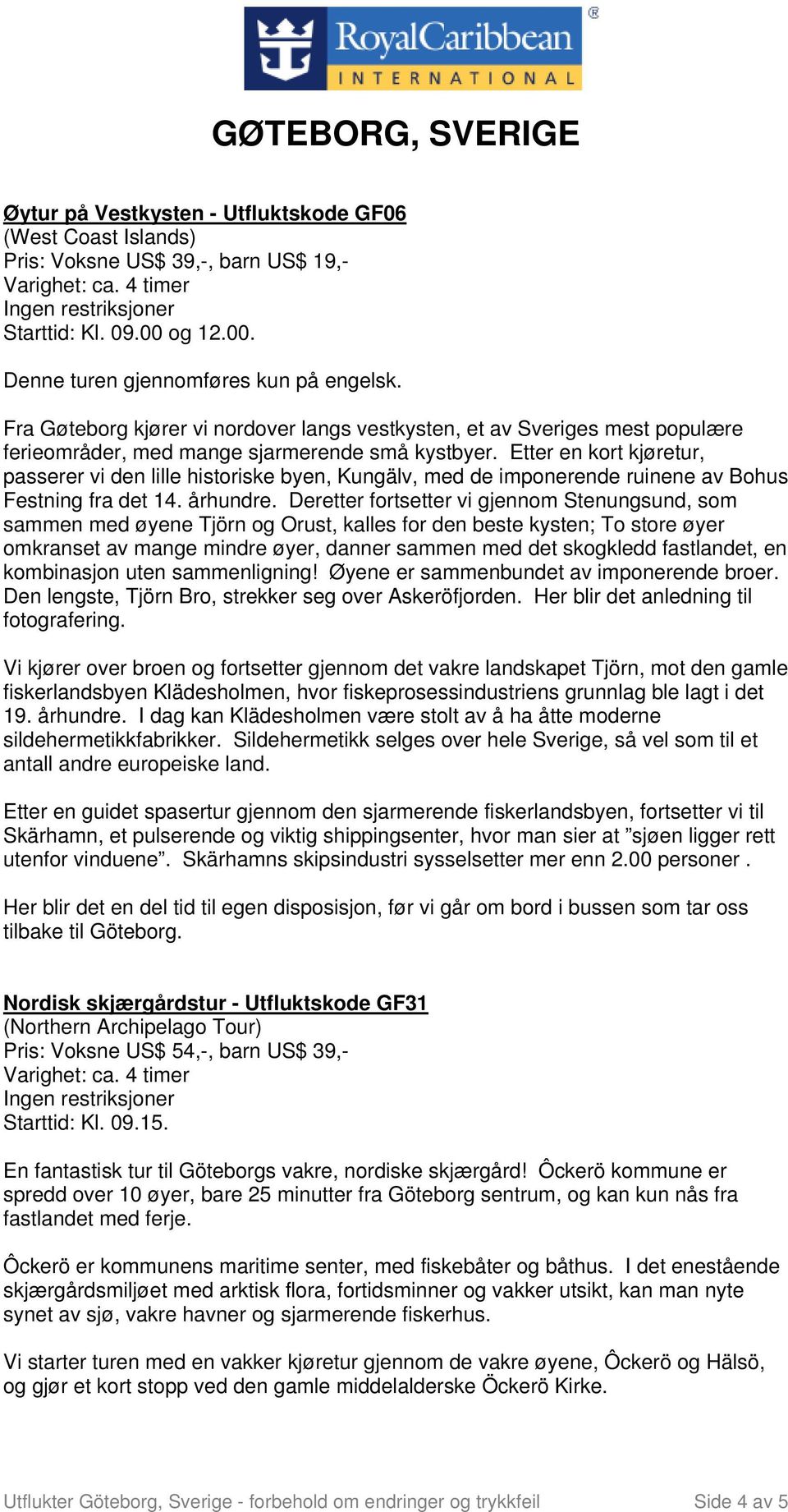 Etter en kort kjøretur, passerer vi den lille historiske byen, Kungälv, med de imponerende ruinene av Bohus Festning fra det 14. århundre.