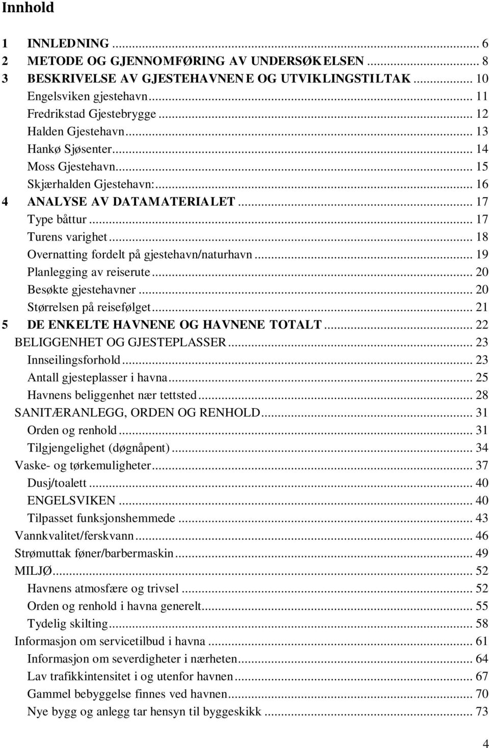 .. 18 Overnatting fordelt på gjestehavn/naturhavn... 19 Planlegging av reiserute... 20 Besøkte gjestehavner... 20 Størrelsen på reisefølget... 21 5 DE ENKELTE HAVNENE OG HAVNENE TOTALT.